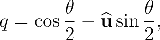 $\displaystyle q = \cos\frac{\theta}{2} - \widehat{\mathbf u} \sin\frac{\theta}{2}, $