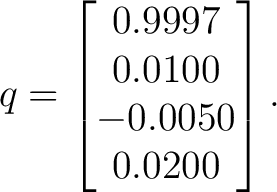 $\displaystyle q = \begin{bmatrix} 0.9997\ 0.0100\ -0.0050\ 0.0200 \end{bmatrix}. $
