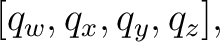 $\displaystyle [q_w,q_x,q_y,q_z], $