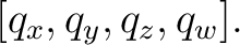 $\displaystyle [q_x,q_y,q_z,q_w]. $