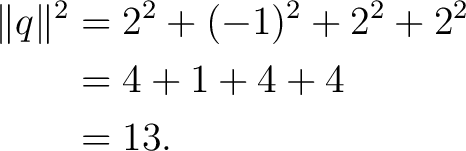 \begin{equation*} \begin{aligned} \lVert q\rVert^2 &= 2^2+(-1)^2+2^2+2^2\ &= 4+1+4+4\ &= 13. \end{aligned}\end{equation*}