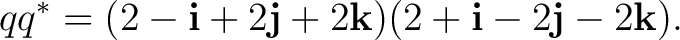$\displaystyle q q^* = (2-\mathbf i+2\mathbf j+2\mathbf k) (2+\mathbf i-2\mathbf j-2\mathbf k). $