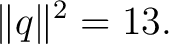 $\displaystyle \lVert q\rVert^2=13. $