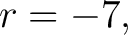 $\displaystyle r=-7, $