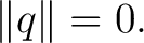 $\displaystyle \lVert q\rVert=0. $