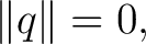 $\displaystyle \lVert q\rVert=0, $