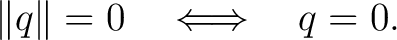 $\displaystyle \lVert q\rVert=0 \quad\Longleftrightarrow\quad q=0.$