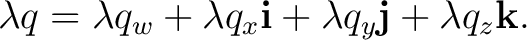 $\displaystyle \lambda q = \lambda q_w + \lambda q_x\mathbf i + \lambda q_y\mathbf j + \lambda q_z\mathbf k. $