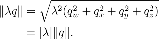 \begin{equation*} \begin{aligned} \lVert\lambda q\rVert &= \sqrt{ \lambda^2 (q_w... ...^2+q_z^2) }\ &= \vert\lambda\vert \lVert q\rVert. \end{aligned}\end{equation*}