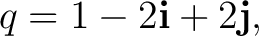 $\displaystyle q=1-2\mathbf i+2\mathbf j, $