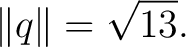 $\displaystyle \lVert q\rVert = \sqrt{13}. $