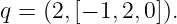 q = (2,[− 1,2,0]).

