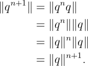 ∥qn+1∥ = ∥qnq ∥
            n
       = ∥q  ∥∥q∥
       = ∥q ∥n∥q∥
             n+1
       = ∥q ∥   .
