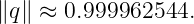 ∥q∥ ≈  0.999962544.
