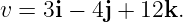 v = 3i − 4j + 12k.
