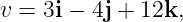 v = 3i − 4j + 12k,
