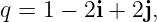 q = 1 − 2i + 2j,
