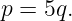 p = 5q.
