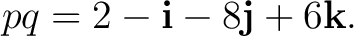 $\displaystyle pq = 2-\mathbf i-8\mathbf j+6\mathbf k.$