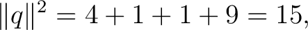 $\displaystyle \lVert q\rVert^2 = 4+1+1+9 = 15, $