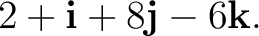 $\displaystyle 2+\mathbf i+8\mathbf j-6\mathbf k. $