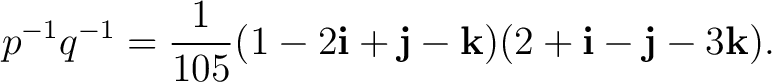 $\displaystyle p^{-1}q^{-1} = \frac{1}{105} (1-2\mathbf i+\mathbf j-\mathbf k) (2+\mathbf i-\mathbf j-3\mathbf k). $