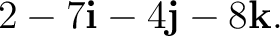 $\displaystyle 2-7\mathbf i-4\mathbf j-8\mathbf k. $