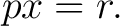 $\displaystyle p x=r. $