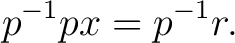 $\displaystyle p^{-1}px = p^{-1}r. $