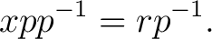 $\displaystyle xpp^{-1} = rp^{-1}. $