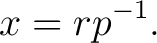 $\displaystyle x = rp^{-1}.$