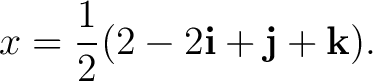 $\displaystyle x = \frac12 (2-2\mathbf i+\mathbf j+\mathbf k). $