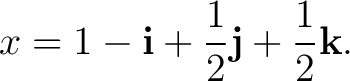 $\displaystyle x = 1-\mathbf i + \frac12\mathbf j + \frac12\mathbf k.$