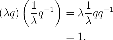 \begin{equation*} \begin{aligned} (\lambda q) \left( \frac{1}{\lambda}q^{-1} \right) &= \lambda \frac{1}{\lambda} qq^{-1}\ &= 1. \end{aligned}\end{equation*}