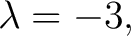 $\displaystyle \lambda=-3, $