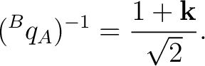 $\displaystyle ({}^{B}q_A)^{-1} = \frac{1+\mathbf k}{\sqrt2}.$