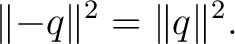 $\displaystyle \lVert-q\rVert^2 = \lVert q\rVert^2. $