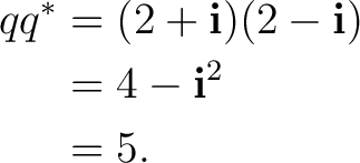 \begin{equation*} \begin{aligned} q q^* &= (2+\mathbf i)(2-\mathbf i)\ &= 4-\mathbf i^2\ &= 5. \end{aligned}\end{equation*}