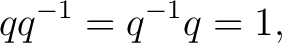 $\displaystyle q q^{-1} = q^{-1}q = 1,$