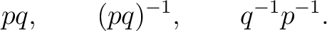 $\displaystyle pq, \qquad (pq)^{-1}, \qquad q^{-1}p^{-1}. $