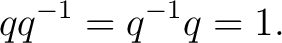$\displaystyle q q^{-1} = q^{-1}q = 1.$