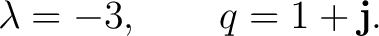 $\displaystyle \lambda=-3, \qquad q=1+\mathbf j. $