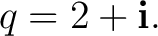 $\displaystyle q = 2+\mathbf i. $