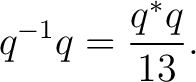 $\displaystyle q^{-1}q = \frac{q^*q}{13}. $