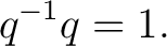 $\displaystyle q^{-1}q=1.$