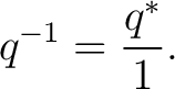$\displaystyle q^{-1} = \frac{q^*}{1}. $