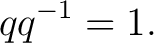 $\displaystyle q q^{-1}=1. $