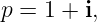 p = 1 + i,

