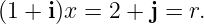 (1 + i)x = 2 + j = r.
