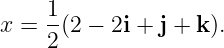     1
x = --(2 − 2i + j + k).
    2
